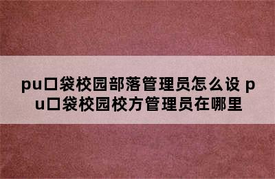 pu口袋校园部落管理员怎么设 pu口袋校园校方管理员在哪里